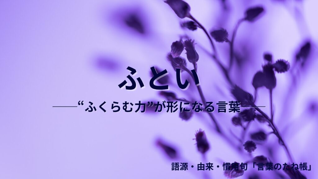 「ふとい」の語源は“ふ（増）”？ふくらむ力から生まれた日本語の“太さ”を深掘り解説 | 🌱言葉のたね帳
